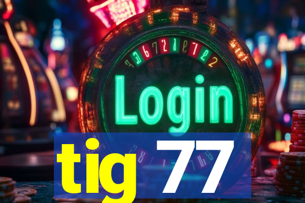 tig 77